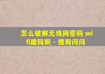 怎么破解无线网密码 wifi蹭网啊 - 搜狗问问